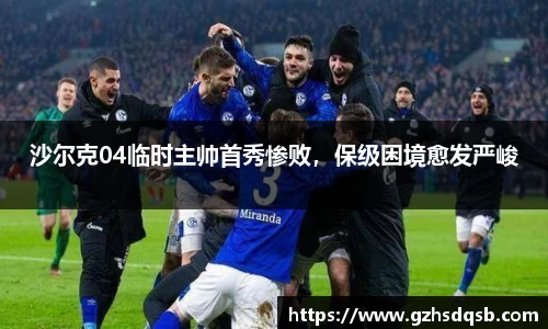 沙尔克04临时主帅首秀惨败，保级困境愈发严峻