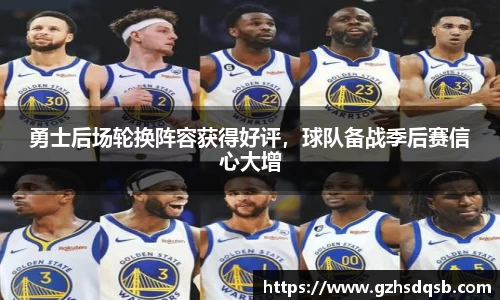 勇士后场轮换阵容获得好评，球队备战季后赛信心大增