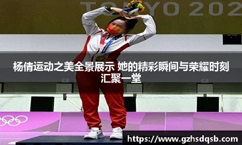 杨倩运动之美全景展示 她的精彩瞬间与荣耀时刻汇聚一堂