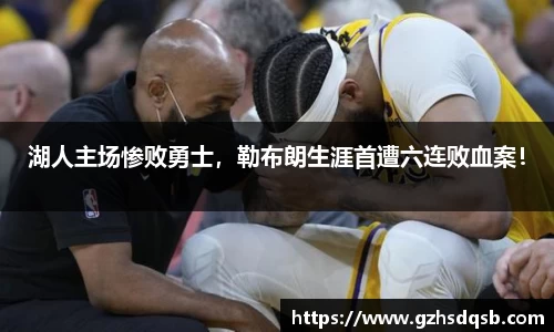 湖人主场惨败勇士，勒布朗生涯首遭六连败血案！