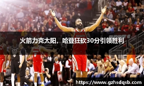 火箭力克太阳，哈登狂砍30分引领胜利