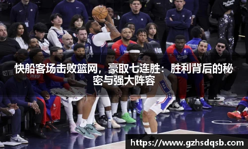 快船客场击败篮网，豪取七连胜：胜利背后的秘密与强大阵容