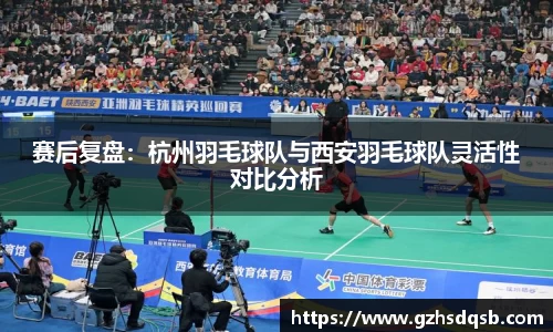 赛后复盘：杭州羽毛球队与西安羽毛球队灵活性对比分析
