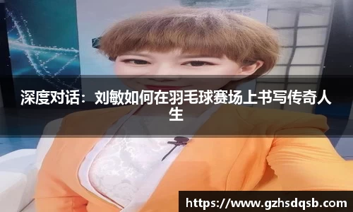 深度对话：刘敏如何在羽毛球赛场上书写传奇人生