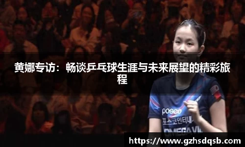 黄娜专访：畅谈乒乓球生涯与未来展望的精彩旅程