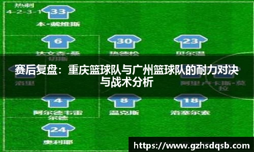 赛后复盘：重庆篮球队与广州篮球队的耐力对决与战术分析