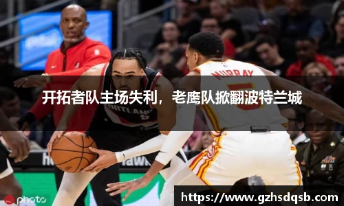 开拓者队主场失利，老鹰队掀翻波特兰城