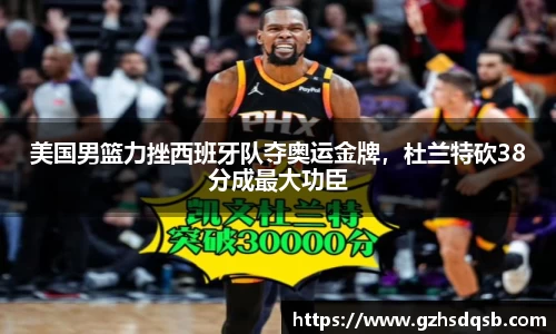 美国男篮力挫西班牙队夺奥运金牌，杜兰特砍38分成最大功臣