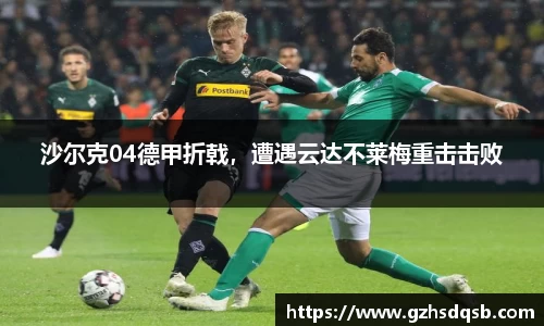 沙尔克04德甲折戟，遭遇云达不莱梅重击击败