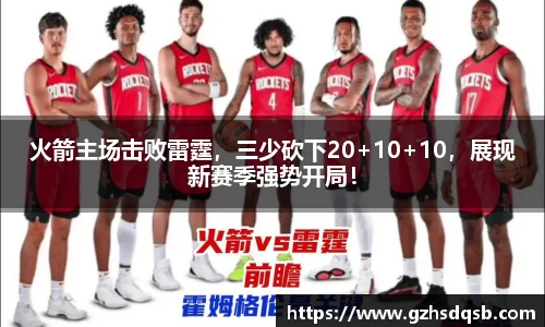 火箭主场击败雷霆，三少砍下20+10+10，展现新赛季强势开局！