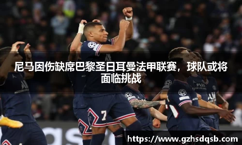 尼马因伤缺席巴黎圣日耳曼法甲联赛，球队或将面临挑战