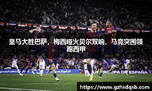 皇马大胜巴萨，梅西哑火贝尔双响，马竞突围领跑西甲
