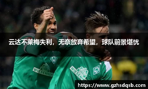 云达不莱梅失利，无奈放弃希望，球队前景堪忧