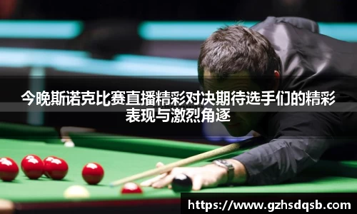 今晚斯诺克比赛直播精彩对决期待选手们的精彩表现与激烈角逐
