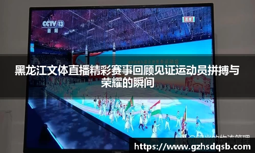 黑龙江文体直播精彩赛事回顾见证运动员拼搏与荣耀的瞬间
