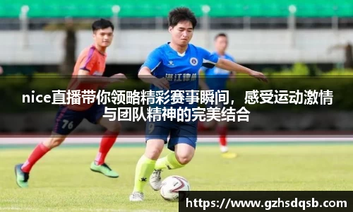 nice直播带你领略精彩赛事瞬间，感受运动激情与团队精神的完美结合